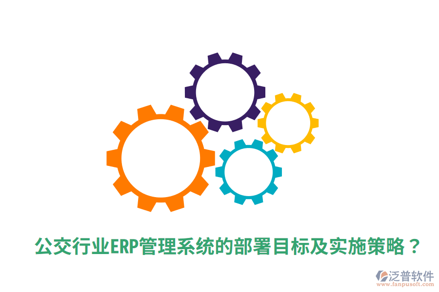  公交行業(yè)ERP管理系統(tǒng)的部署目標(biāo)及實(shí)施策略？
