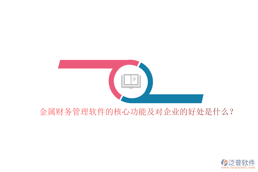 金屬財(cái)務(wù)管理軟件的核心功能及對企業(yè)的好處是什么？