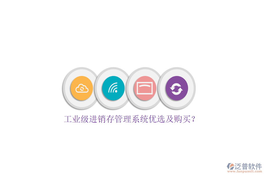 工業(yè)級進(jìn)銷存管理系統(tǒng)優(yōu)選及購買？