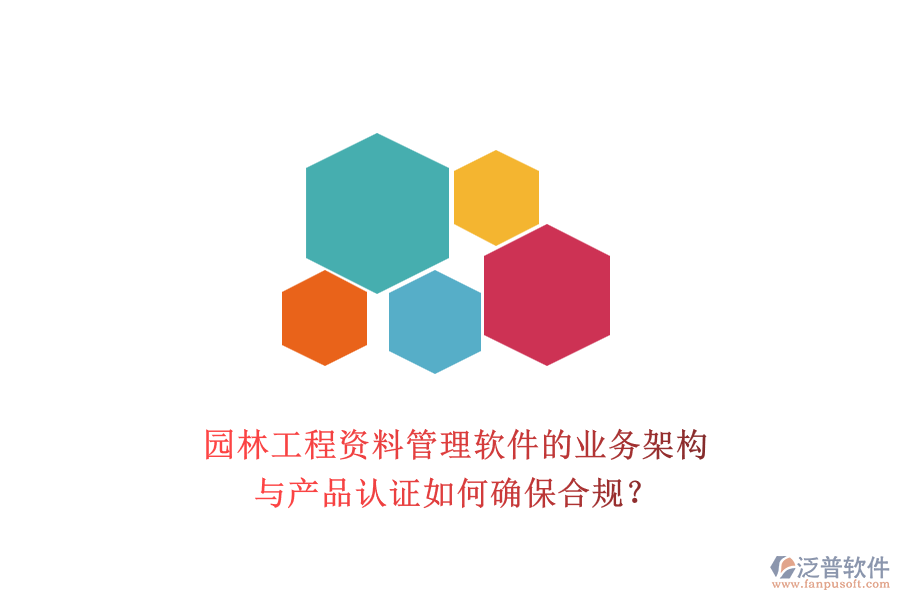 園林工程資料管理軟件的業(yè)務(wù)架構(gòu)與產(chǎn)品認(rèn)證如何確保合規(guī)？
