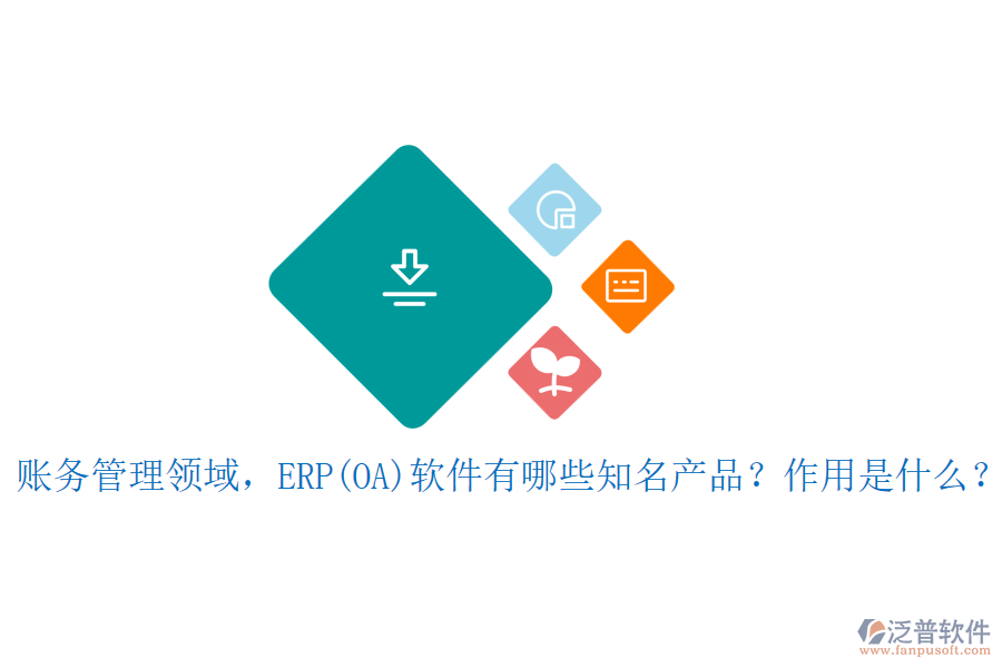 賬務(wù)管理領(lǐng)域，ERP(OA)軟件有哪些知名產(chǎn)品？作用是什么？