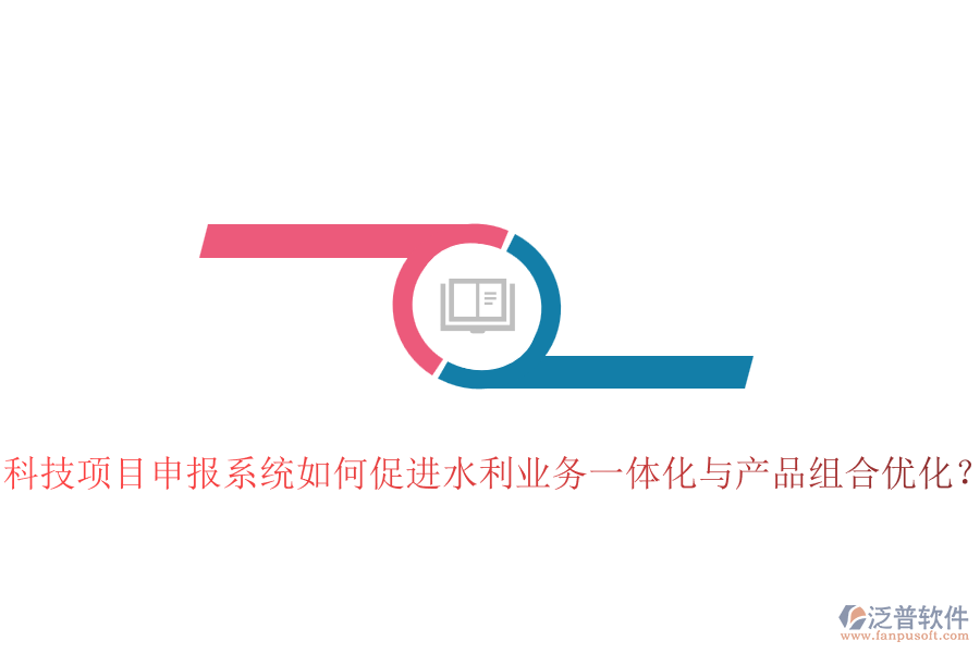 科技項(xiàng)目申報(bào)系統(tǒng)如何促進(jìn)水利業(yè)務(wù)一體化與產(chǎn)品組合優(yōu)化？