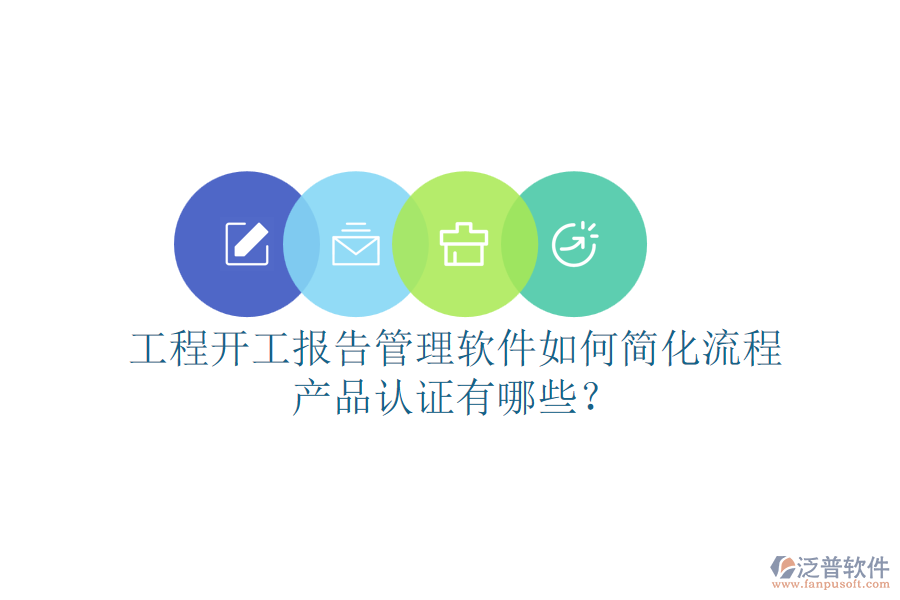 工程開工報(bào)告管理軟件如何簡化流程，產(chǎn)品認(rèn)證有哪些？