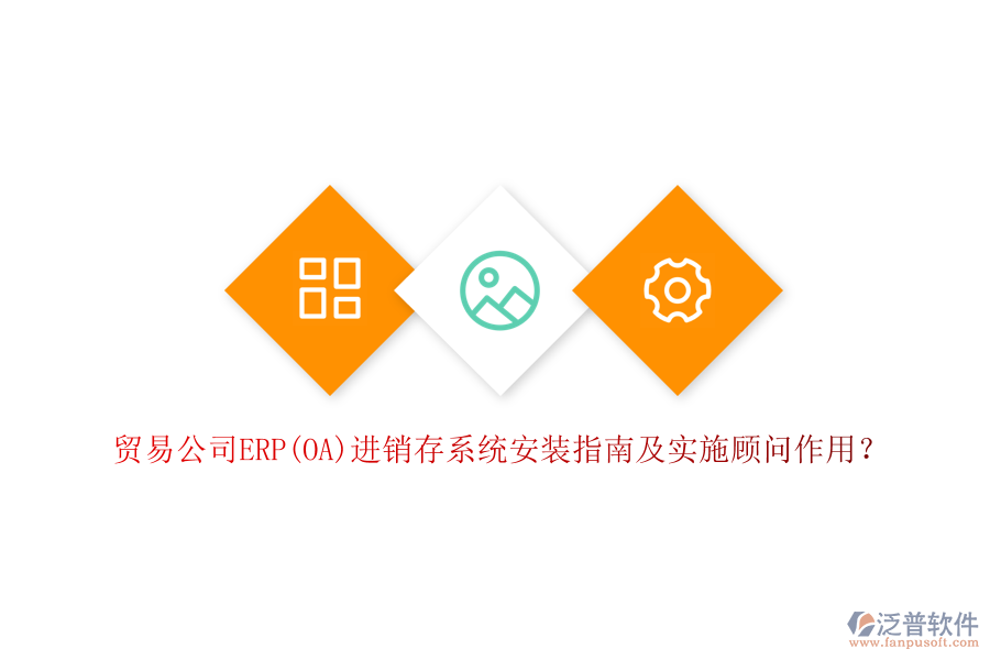 貿(mào)易公司ERP(OA)進銷存系統(tǒng)安裝指南及實施顧問作用？