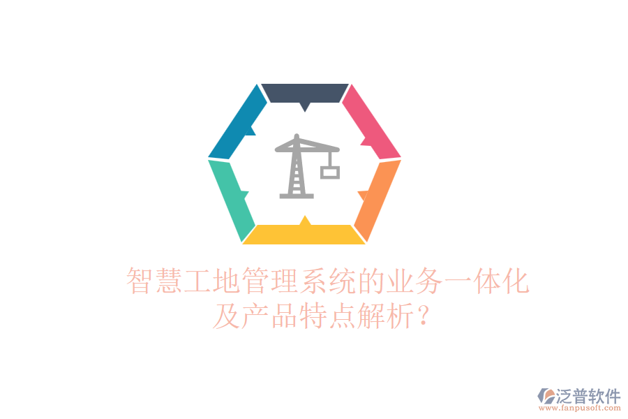 智慧工地管理系統(tǒng)的業(yè)務(wù)一體化及產(chǎn)品特點(diǎn)解析？