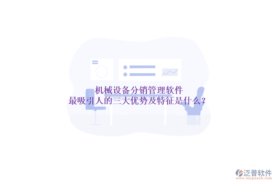 機(jī)械設(shè)備分銷管理軟件最吸引人的三大優(yōu)勢(shì)及特征是什么？