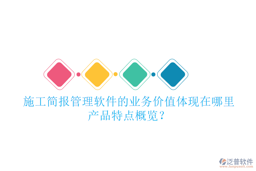 施工簡報(bào)管理軟件的業(yè)務(wù)價值體現(xiàn)在哪里？產(chǎn)品特點(diǎn)概覽？