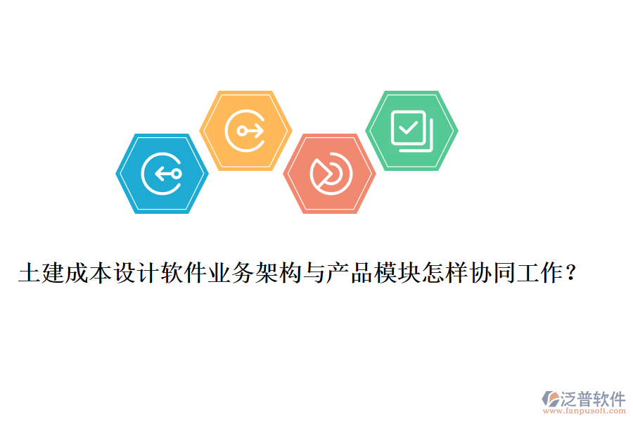 土建成本設(shè)計(jì)軟件業(yè)務(wù)架構(gòu)與產(chǎn)品模塊怎樣協(xié)同工作？