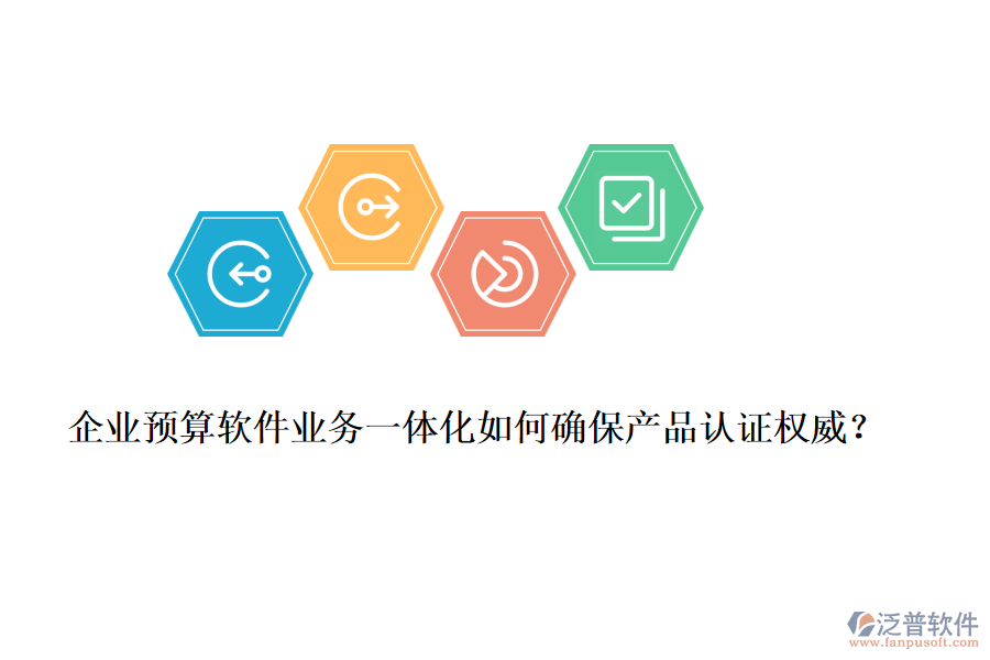 企業(yè)預算軟件業(yè)務一體化如何確保產(chǎn)品認證權威？