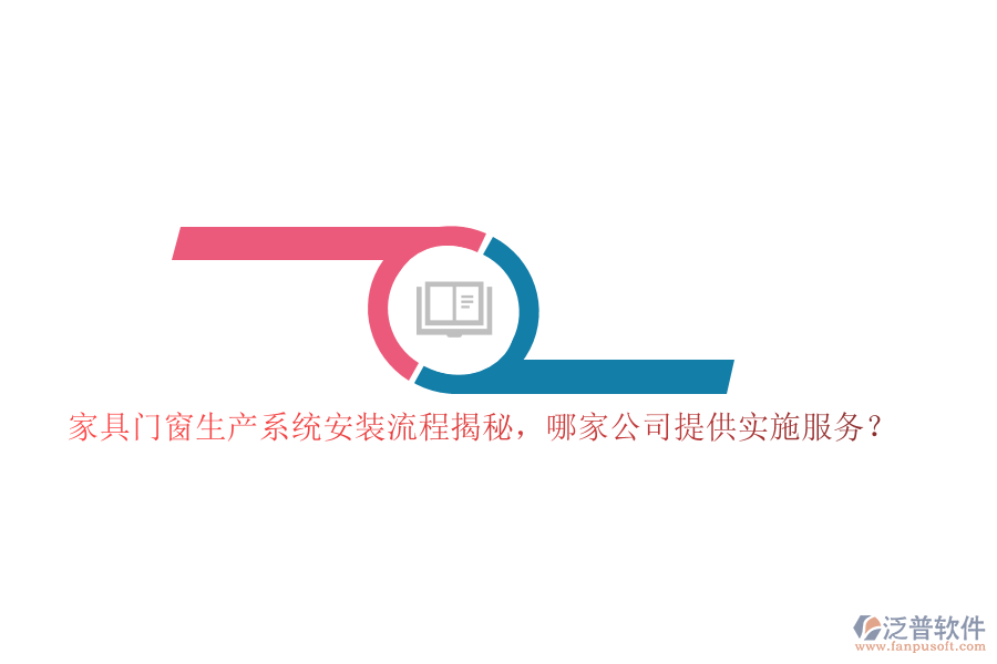 家具門窗生產(chǎn)系統(tǒng)安裝流程揭秘，哪家公司提供實(shí)施服務(wù)？