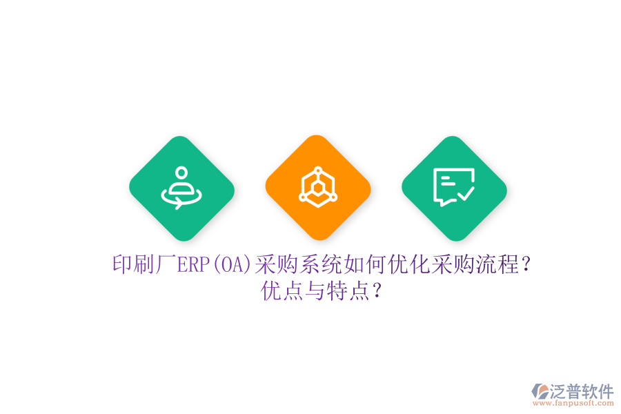 印刷廠ERP(OA)采購系統(tǒng)如何優(yōu)化采購流程？優(yōu)點與特點？