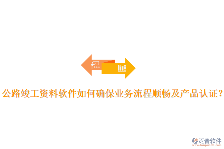 公路竣工資料軟件如何確保業(yè)務流程順暢及產品認證？
