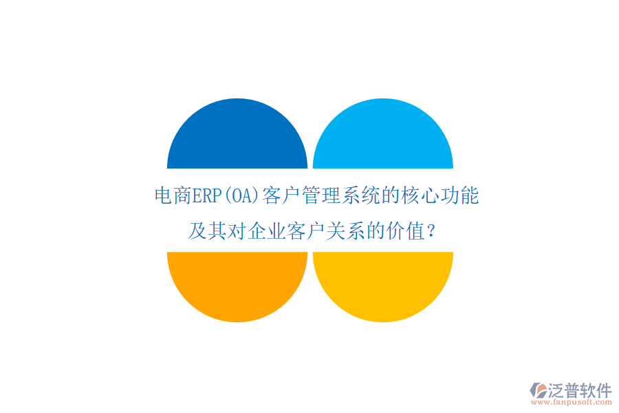 電商ERP(OA)客戶管理系統(tǒng)的核心功能及其對企業(yè)客戶關(guān)系的價值？