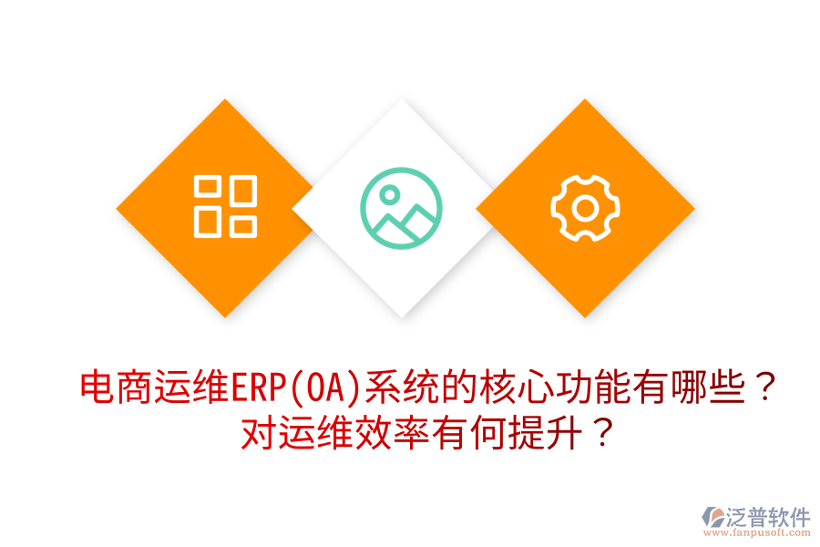  電商運(yùn)維ERP(OA)系統(tǒng)的核心功能有哪些？對(duì)運(yùn)維效率有何提升？