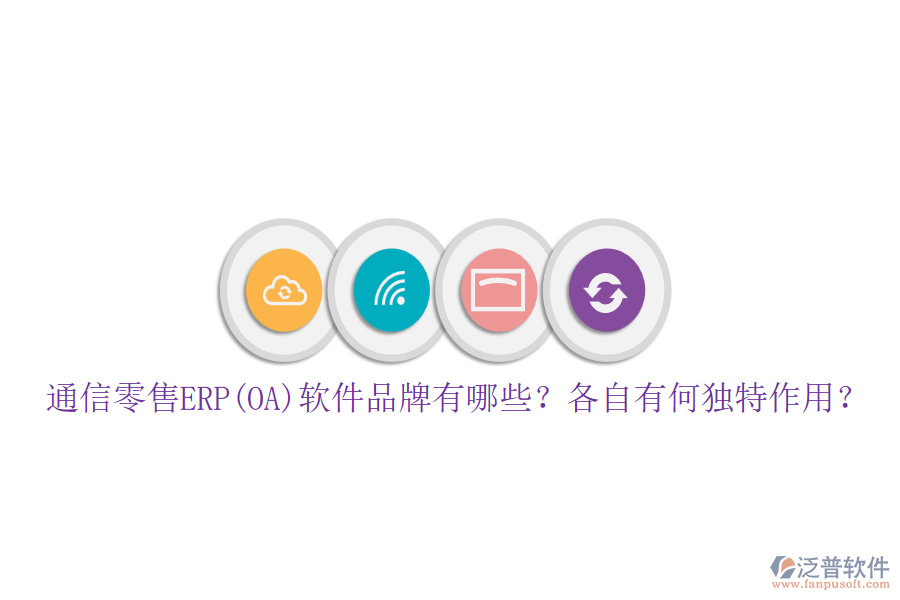 通信零售ERP(OA)軟件品牌有哪些？各自有何獨特作用？