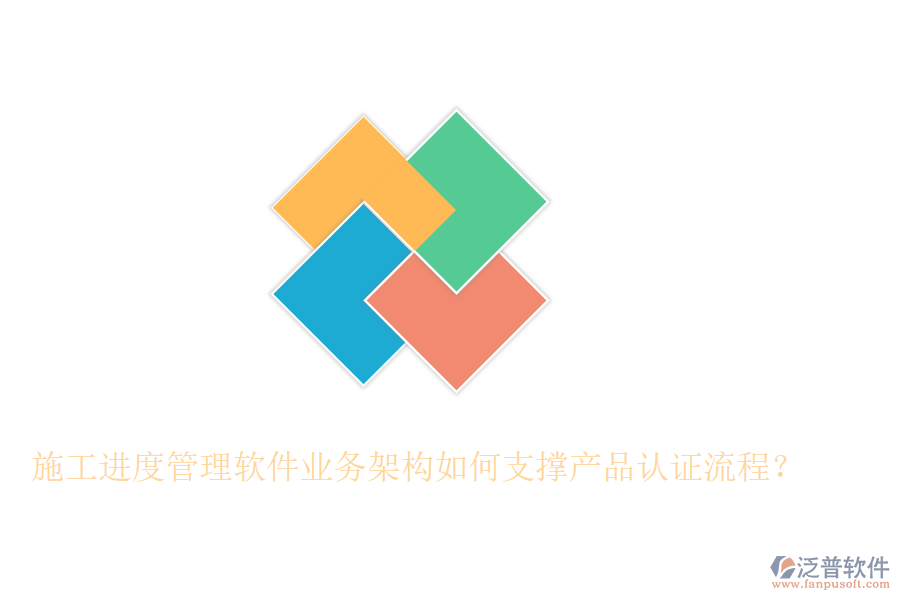 施工進(jìn)度管理軟件業(yè)務(wù)架構(gòu)如何支撐產(chǎn)品認(rèn)證流程？