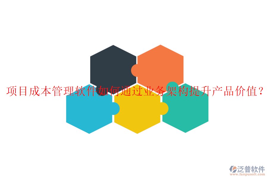 項目成本管理軟件如何通過業(yè)務(wù)架構(gòu)提升產(chǎn)品價值？