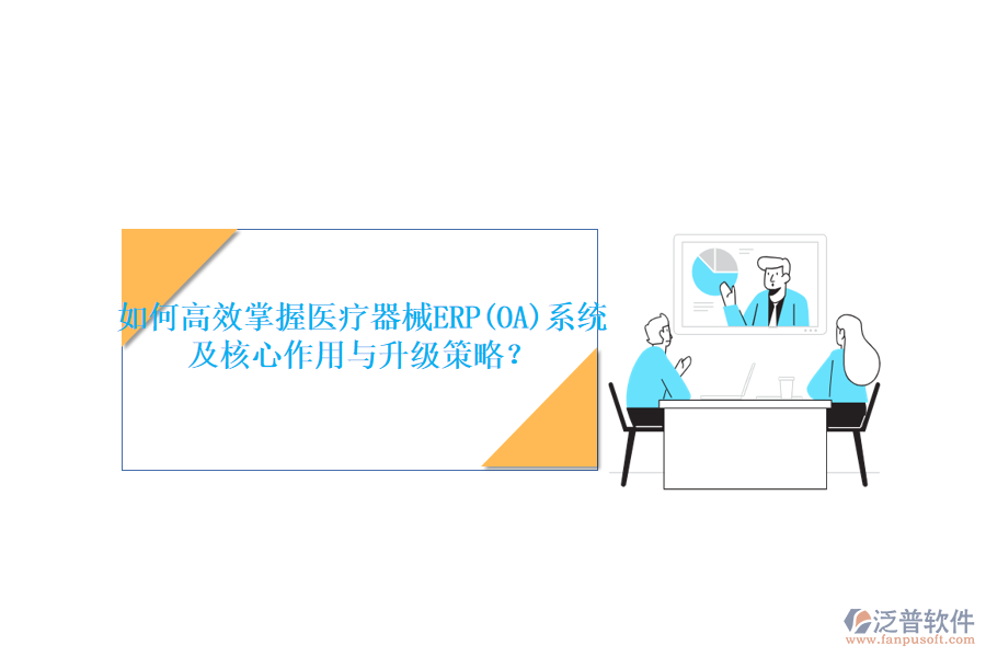 如何高效掌握醫(yī)療器械ERP(OA)系統(tǒng)，及核心作用與升級策略？