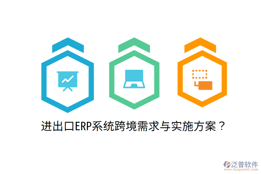  進(jìn)出口ERP系統(tǒng)跨境需求與實(shí)施方案？
