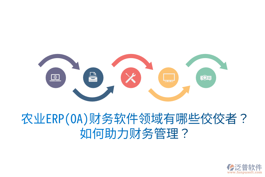  農(nóng)業(yè)ERP(OA)財(cái)務(wù)軟件領(lǐng)域有哪些佼佼者？如何助力財(cái)務(wù)管理？