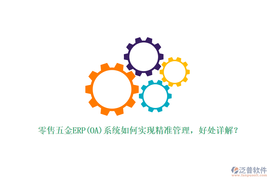零售五金ERP(OA)系統(tǒng)如何實(shí)現(xiàn)精準(zhǔn)管理，好處詳解？