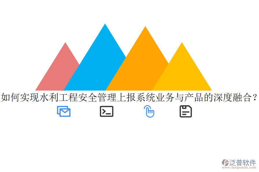 如何實(shí)現(xiàn)水利工程安全管理上報(bào)系統(tǒng)業(yè)務(wù)與產(chǎn)品的深度融合？