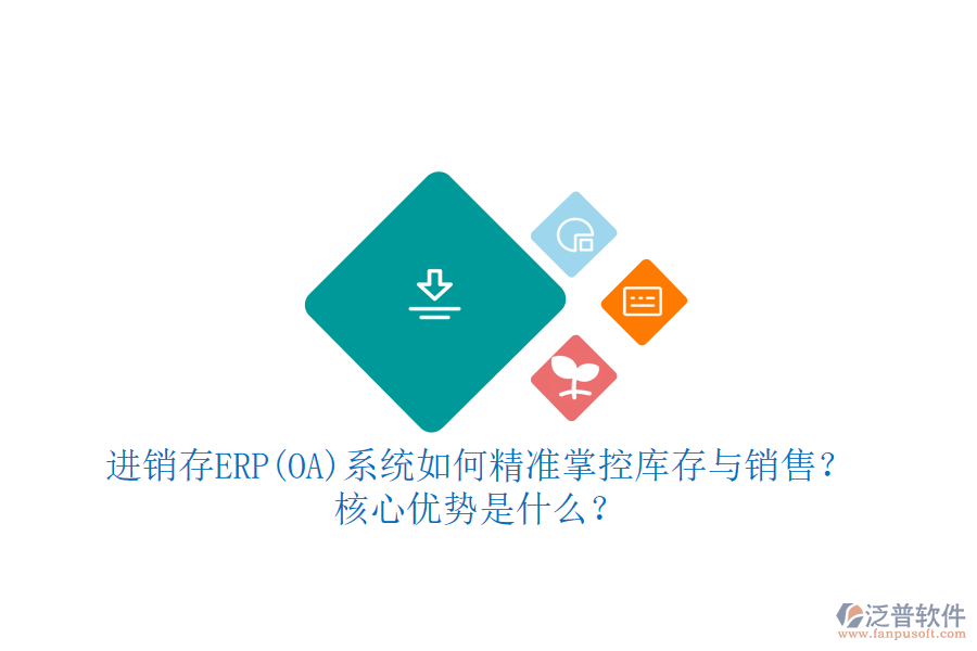 進(jìn)銷存ERP(OA)系統(tǒng)如何精準(zhǔn)掌控庫存與銷售？核心優(yōu)勢是什么？
