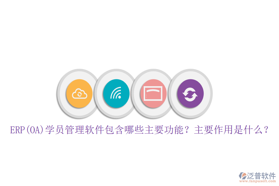 ERP(OA)學(xué)員管理軟件包含哪些主要功能？主要作用是什么？