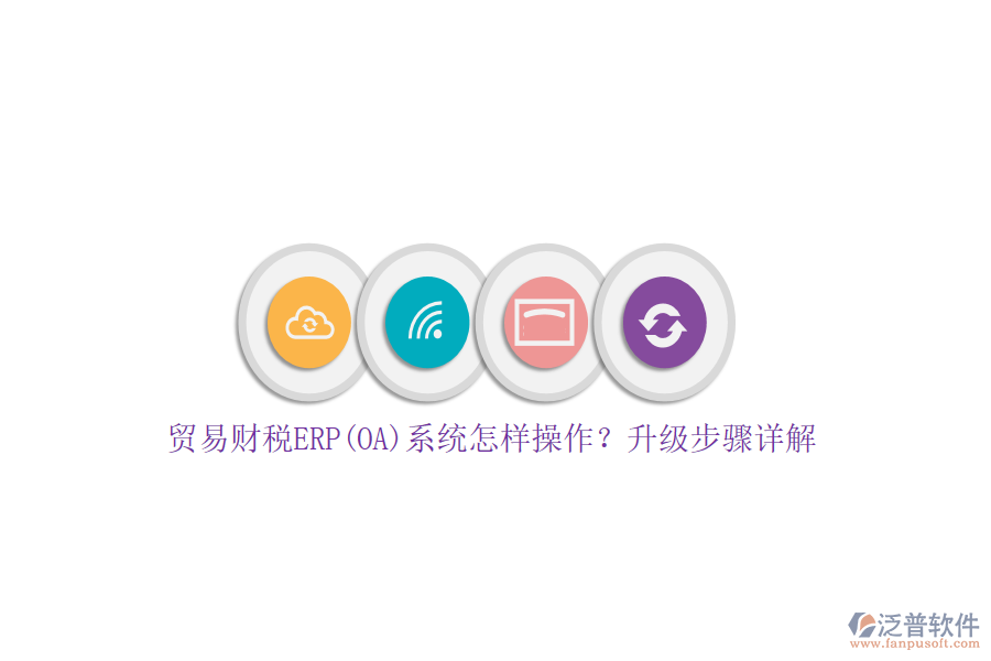 貿(mào)易財稅ERP(OA)系統(tǒng)怎樣操作？升級步驟詳解