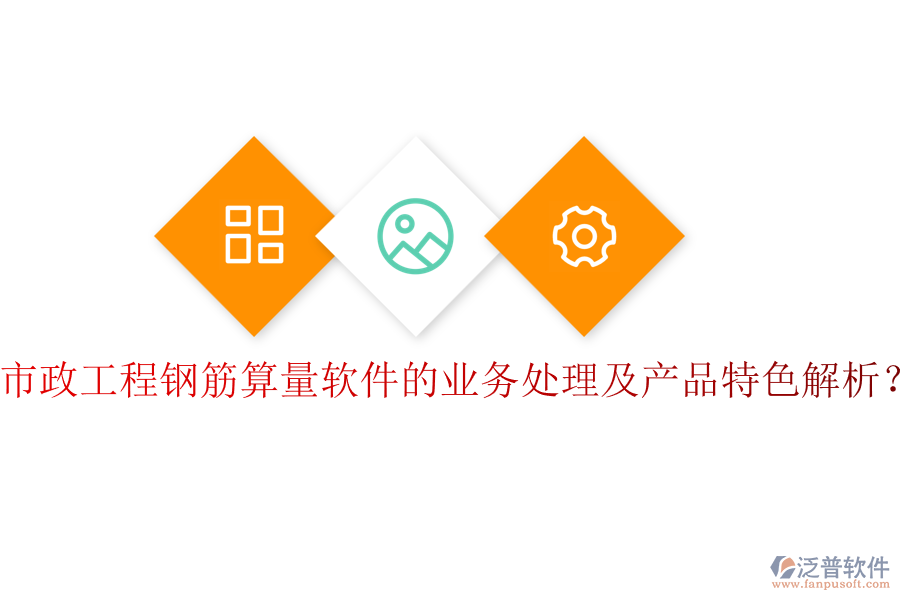 市政工程鋼筋算量軟件的業(yè)務處理及產(chǎn)品特色解析？