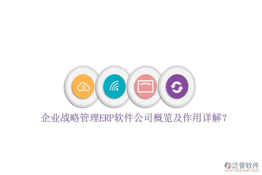 企業(yè)戰(zhàn)略管理ERP軟件公司概覽及作用詳解？