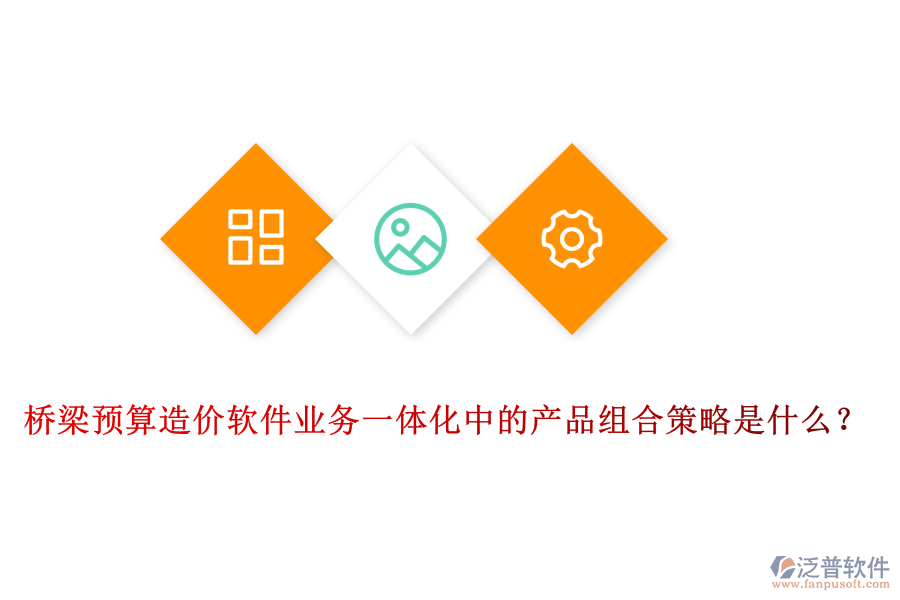 橋梁預(yù)算造價軟件業(yè)務(wù)一體化中的產(chǎn)品組合策略是什么？