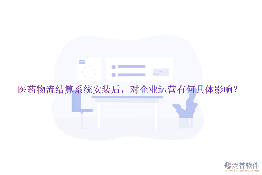醫(yī)藥物流結(jié)算系統(tǒng)安裝后，對企業(yè)運營有何具體影響？