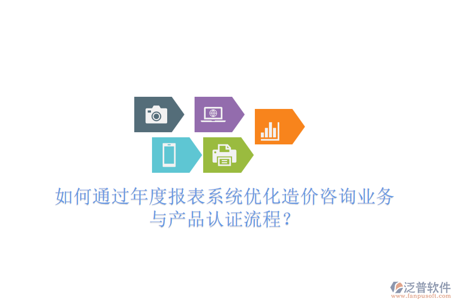 如何通過(guò)年度報(bào)表系統(tǒng)優(yōu)化造價(jià)咨詢業(yè)務(wù)與產(chǎn)品認(rèn)證流程？
