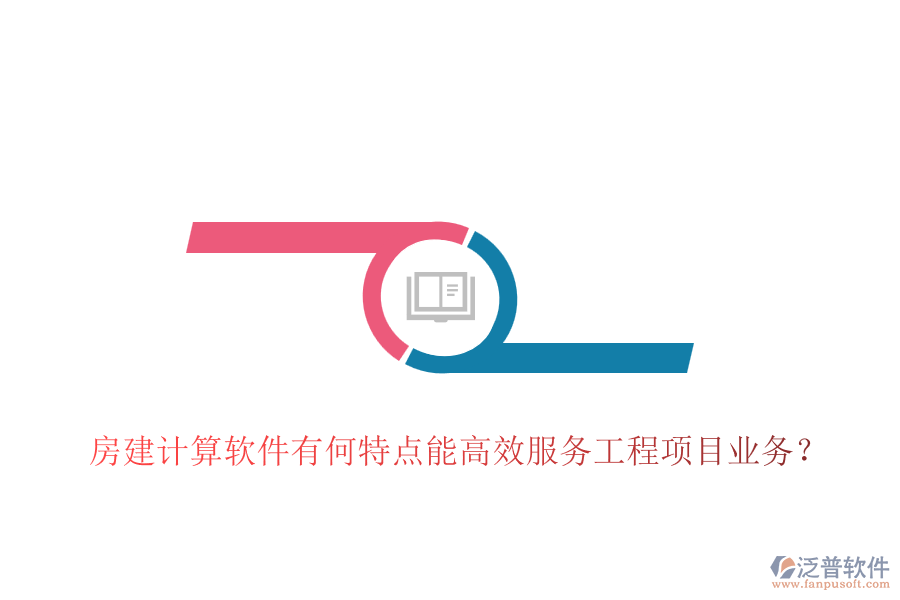 房建計算軟件有何特點(diǎn)能高效服務(wù)工程項目業(yè)務(wù)？