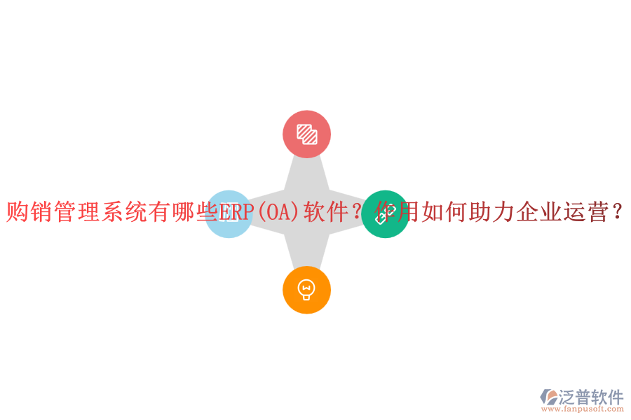 購(gòu)銷管理系統(tǒng)有哪些ERP(OA)軟件？作用如何助力企業(yè)運(yùn)營(yíng)？