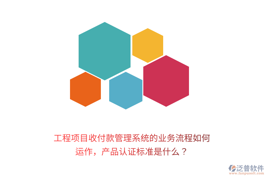 工程項目收付款管理系統(tǒng)的業(yè)務流程如何運作，產品認證標準是什么？