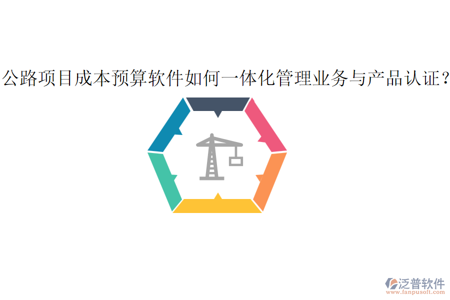公路項(xiàng)目成本預(yù)算軟件如何一體化管理業(yè)務(wù)與產(chǎn)品認(rèn)證？