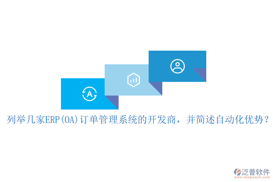 列舉幾家ERP(OA)訂單管理系統(tǒng)的開發(fā)商，并簡述自動化優(yōu)勢？