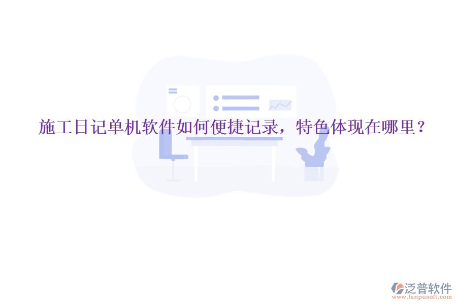 施工日記單機軟件如何便捷記錄，特色體現(xiàn)在哪里？
