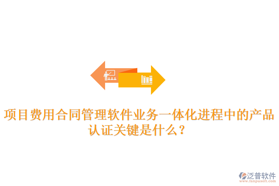 項(xiàng)目費(fèi)用合同管理軟件業(yè)務(wù)一體化進(jìn)程中的產(chǎn)品認(rèn)證關(guān)鍵是什么？
