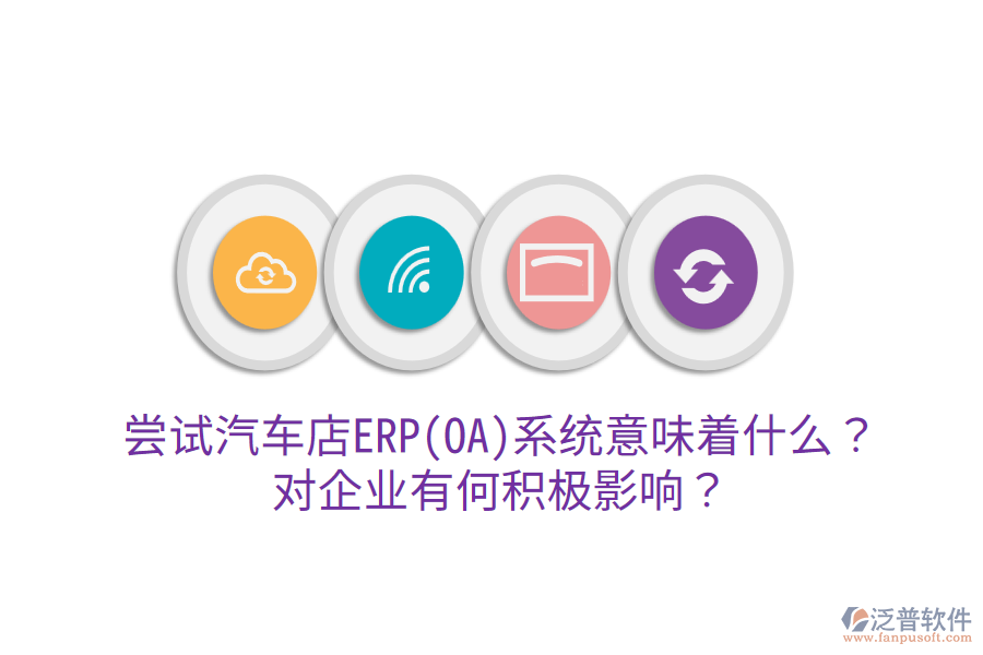 嘗試汽車店ERP(OA)系統(tǒng)意味著什么？對(duì)企業(yè)有何積極影響？