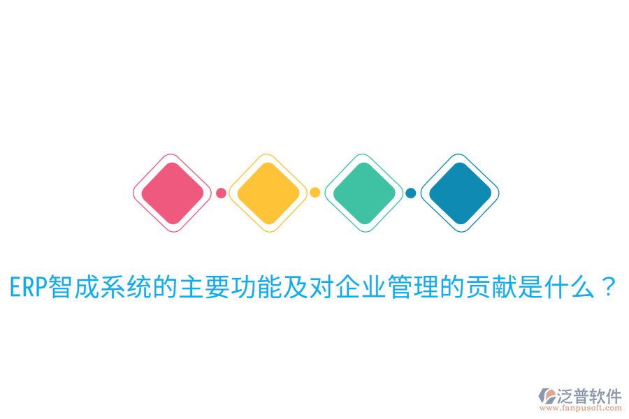  ERP智成系統(tǒng)的主要功能及對(duì)企業(yè)管理的貢獻(xiàn)是什么？