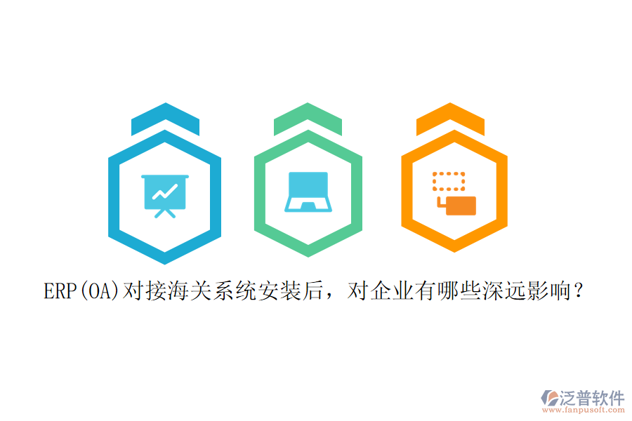 ERP(OA)對(duì)接海關(guān)系統(tǒng)安裝后，對(duì)企業(yè)有哪些深遠(yuǎn)影響？