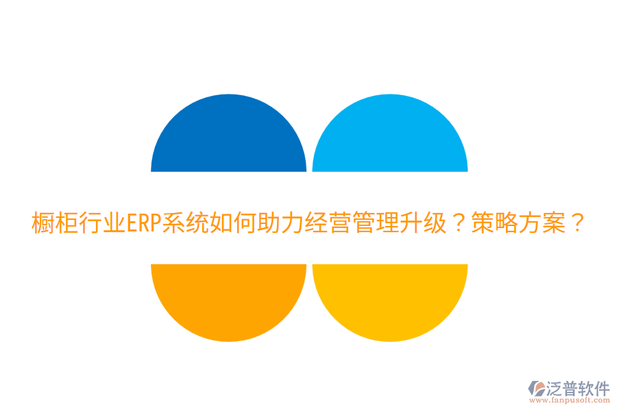  櫥柜行業(yè)ERP系統(tǒng)如何助力經(jīng)營管理升級？策略方案？