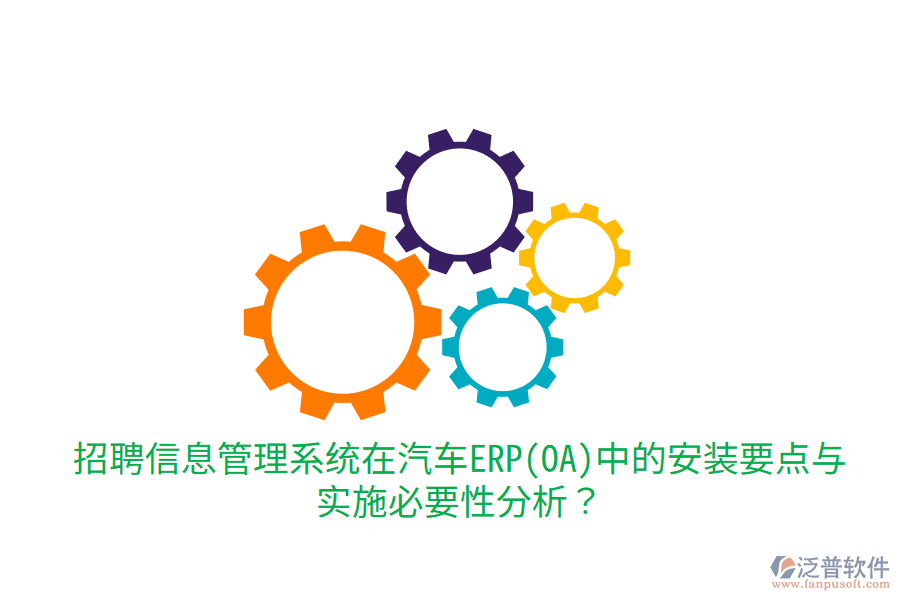  招聘信息管理系統(tǒng)在汽車ERP(OA)中的安裝要點(diǎn)與實(shí)施必要性分析？