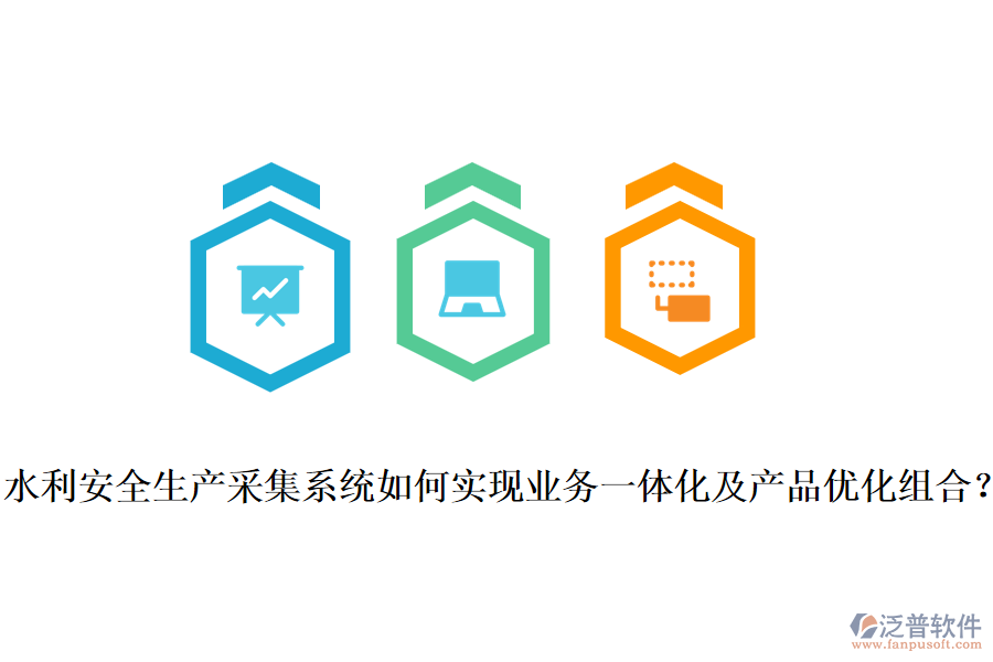 水利安全生產(chǎn)采集系統(tǒng)如何實(shí)現(xiàn)業(yè)務(wù)一體化及產(chǎn)品優(yōu)化組合？