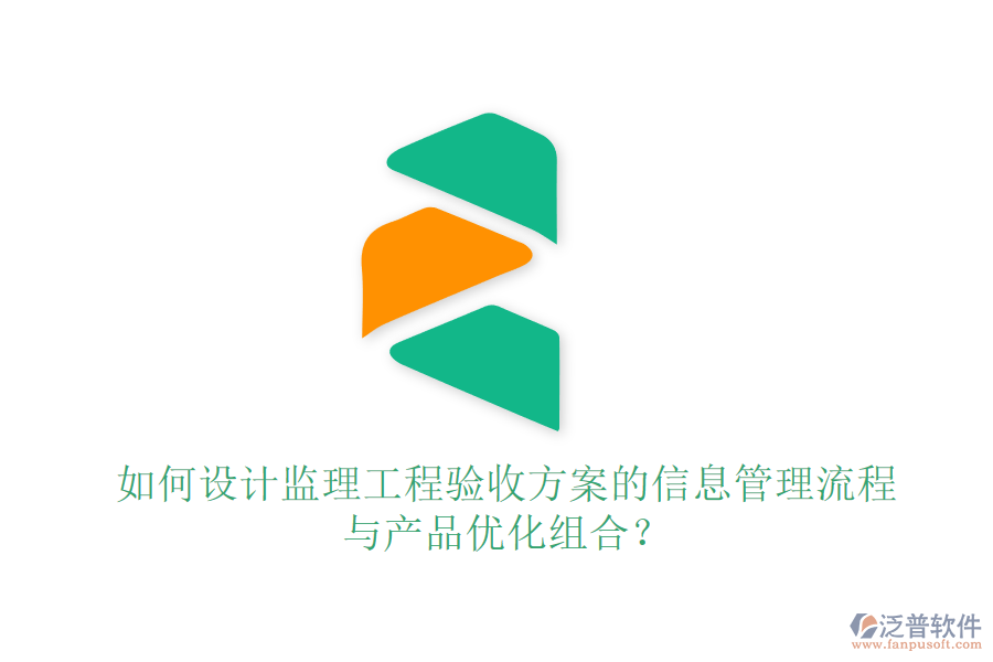 如何設(shè)計監(jiān)理工程驗收方案的信息管理流程與產(chǎn)品優(yōu)化組合？