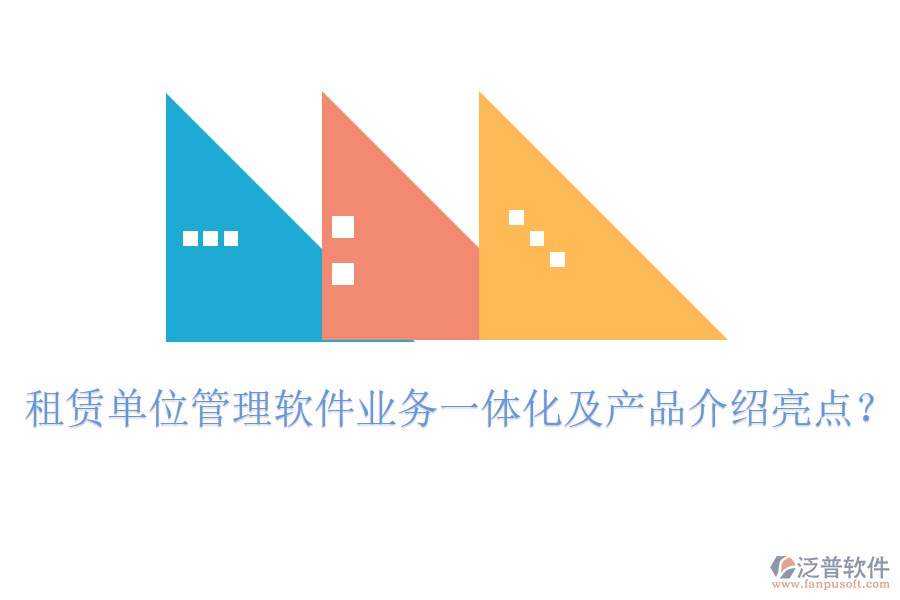 租賃單位管理軟件業(yè)務(wù)一體化及產(chǎn)品介紹亮點？