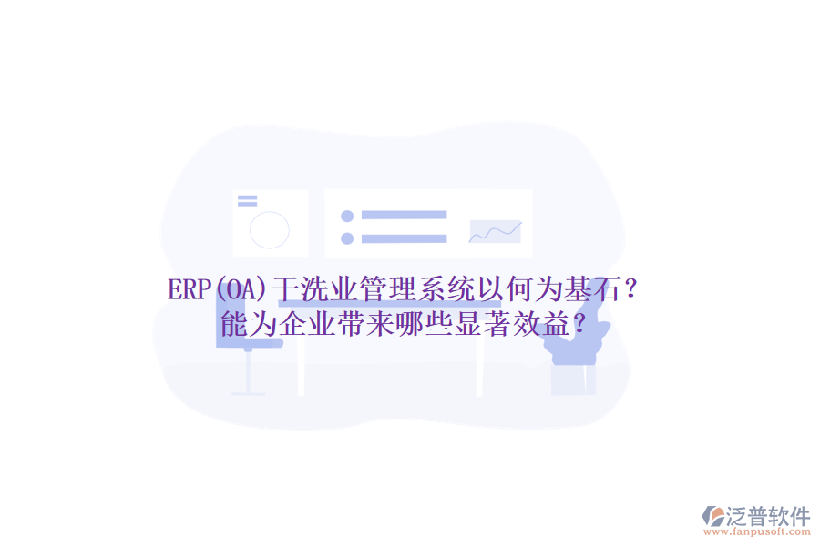 ERP(OA)干洗業(yè)管理系統(tǒng)以何為基石？能為企業(yè)帶來哪些顯著效益？